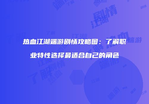 热血江湖端游剧情攻略图：了解职业特性选择最适合自己的角色