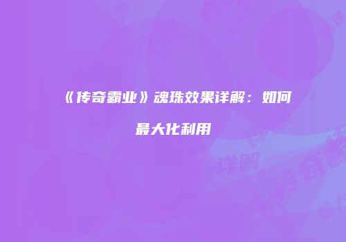 《传奇霸业》魂珠效果详解：如何最大化利用