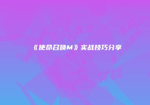《使命召唤M》实战技巧分享