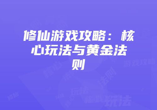 修仙游戏攻略：核心玩法与黄金法则