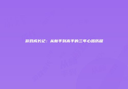 游戏成长记：从新手到高手的三年心路历程