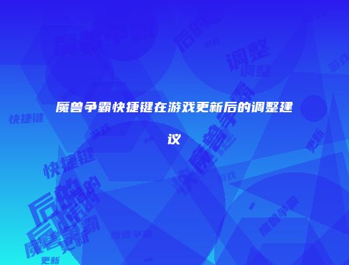 魔兽争霸快捷键在游戏更新后的调整建议