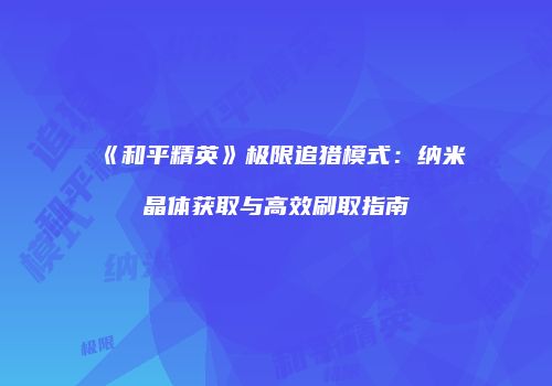 《和平精英》极限追猎模式：纳米晶体获取与高效刷取指南