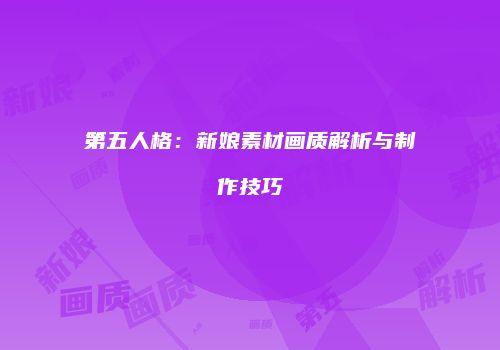 第五人格：新娘素材画质解析与制作技巧
