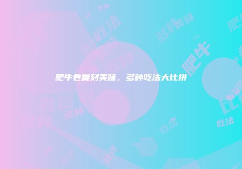 肥牛卷复刻美味，多种吃法大比拼