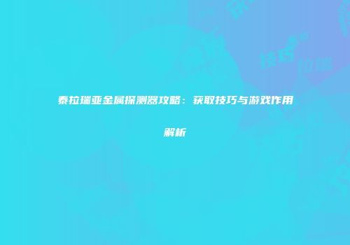 泰拉瑞亚金属探测器攻略：获取技巧与游戏作用解析
