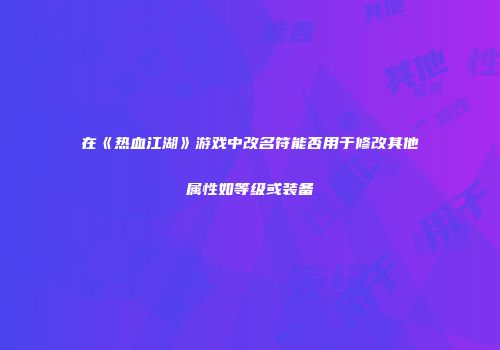 在《热血江湖》游戏中改名符能否用于修改其他属性如等级或装备