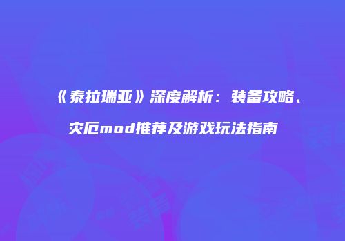 《泰拉瑞亚》深度解析：装备攻略、灾厄mod推荐及游戏玩法指南