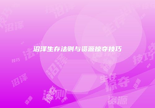 沼泽生存法则与资源掠夺技巧
