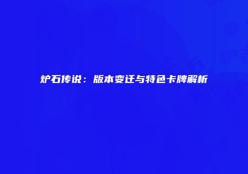 炉石传说：版本变迁与特色卡牌解析