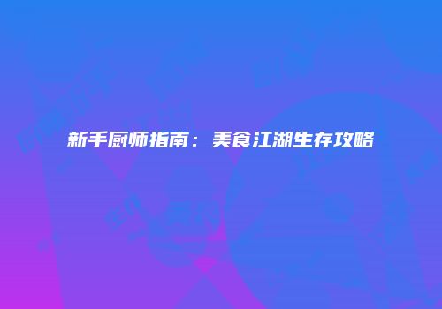 新手厨师指南：美食江湖生存攻略