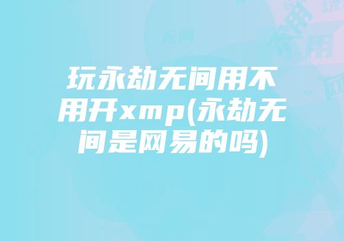 玩永劫无间用不用开xmp(永劫无间是网易的吗)