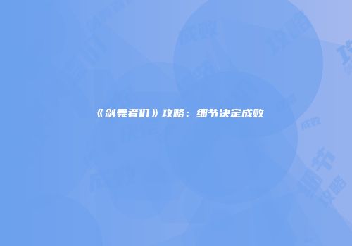 《剑舞者们》攻略：细节决定成败