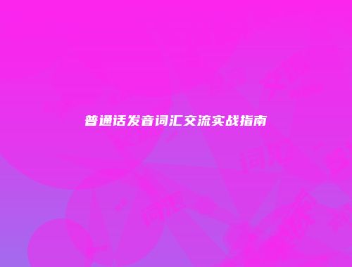 普通话发音词汇交流实战指南
