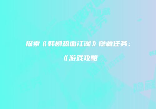 探索《韩剧热血江湖》隐藏任务：《游戏攻略