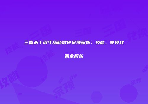 三国杀十周年版新武将宗预解析：技能、兑换攻略全解析