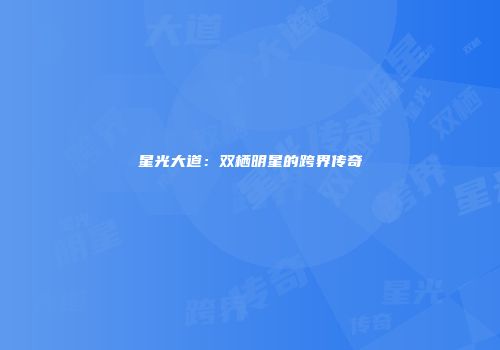 星光大道：双栖明星的跨界传奇