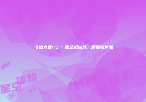 《追光者2》：星空机械城，解谜新体验
