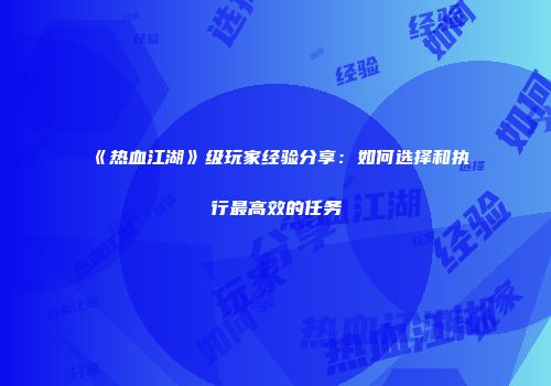 《热血江湖》级玩家经验分享：如何选择和执行最高效的任务