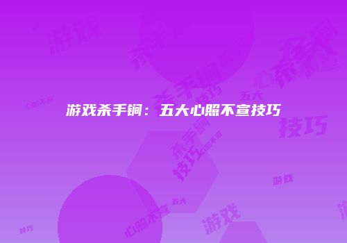 游戏杀手锏：五大心照不宣技巧