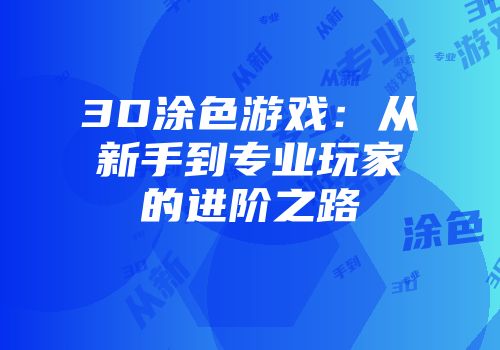 3D涂色游戏：从新手到专业玩家的进阶之路