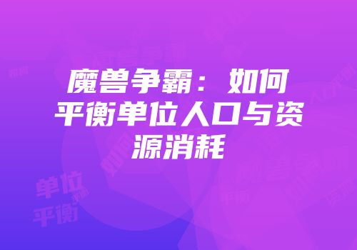 魔兽争霸：如何平衡单位人口与资源消耗