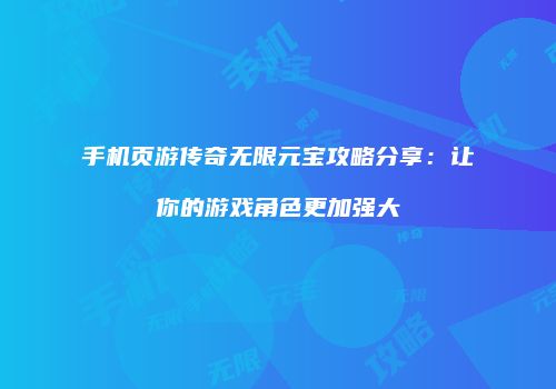 手机页游传奇无限元宝攻略分享：让你的游戏角色更加强大