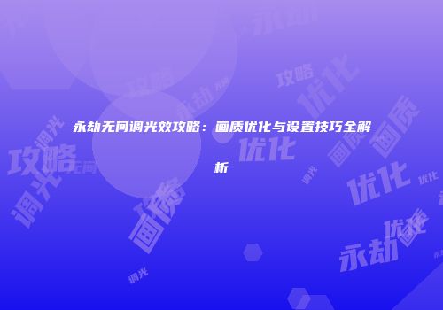 永劫无间调光效攻略：画质优化与设置技巧全解析