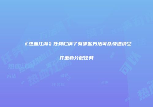 《热血江湖》任务栏满了有哪些方法可以快速清空并重新分配任务