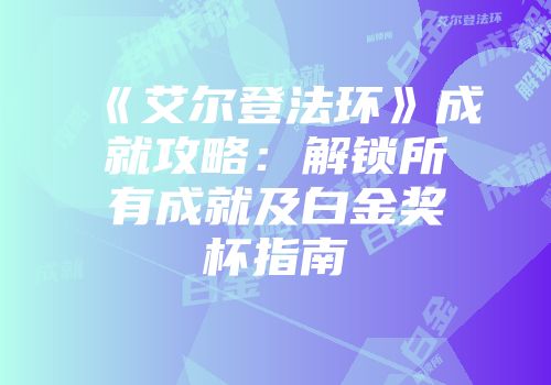 《艾尔登法环》成就攻略：解锁所有成就及白金奖杯指南