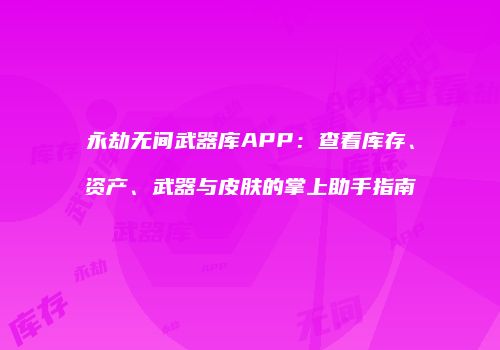 永劫无间武器库APP：查看库存、资产、武器与皮肤的掌上助手指南
