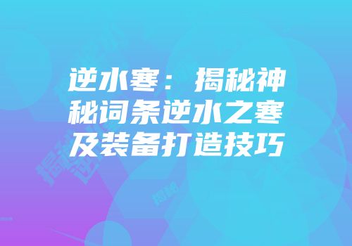 逆水寒：揭秘神秘词条逆水之寒及装备打造技巧
