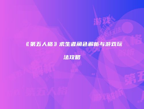 《第五人格》求生者角色解析与游戏玩法攻略