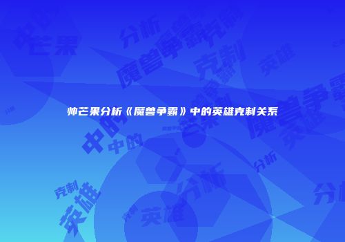帅芒果分析《魔兽争霸》中的英雄克制关系