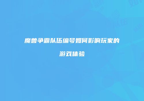 魔兽争霸队伍编号如何影响玩家的游戏体验