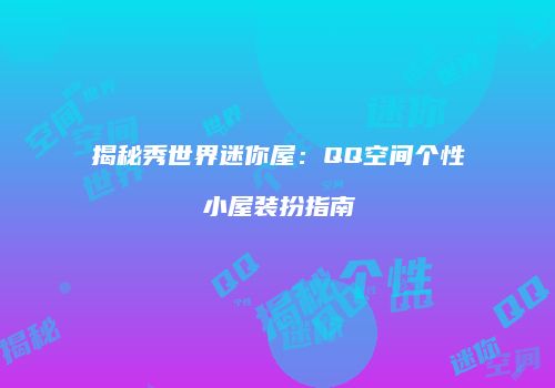 揭秘秀世界迷你屋：QQ空间个性小屋装扮指南