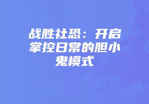 战胜社恐：开启掌控日常的胆小鬼模式