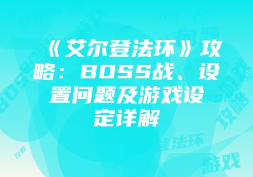 《艾尔登法环》攻略：BOSS战、设置问题及游戏设定详解