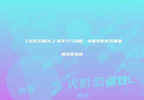 《火影忍者OL》新手入门攻略：快速熟悉游戏基础和招募流程