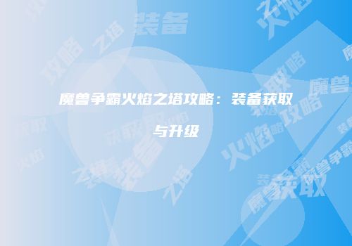 魔兽争霸火焰之塔攻略:装备获取与升级