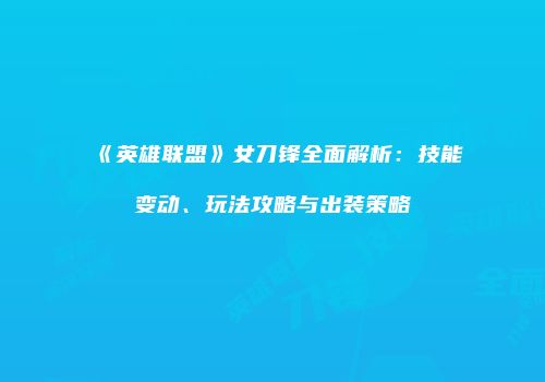 《英雄联盟》女刀锋全面解析：技能变动、玩法攻略与出装策略