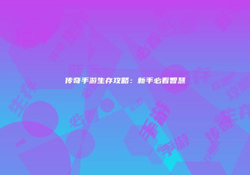 传奇手游生存攻略：新手必看智慧