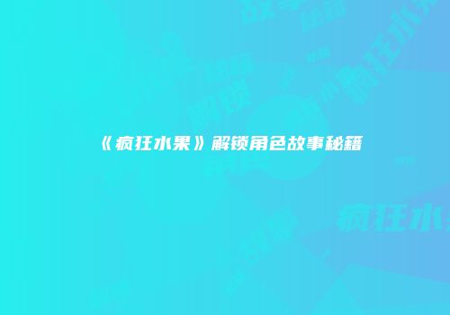 《疯狂水果》解锁角色故事秘籍