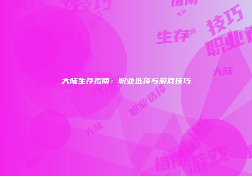 大陆生存指南：职业选择与游戏技巧