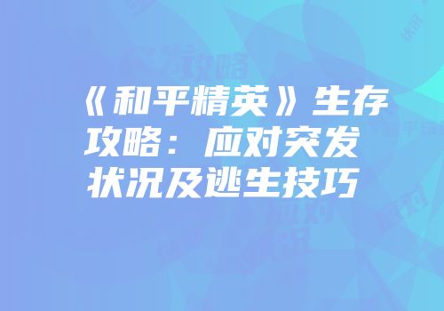 《和平精英》生存攻略：应对突发状况及逃生技巧