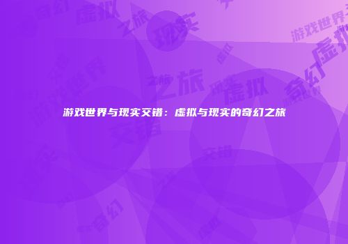 游戏世界与现实交错：虚拟与现实的奇幻之旅