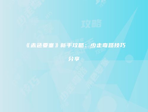 《赤色要塞》新手攻略：少走弯路技巧分享