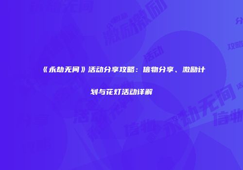 《永劫无间》活动分享攻略：信物分享、激励计划与花灯活动详解