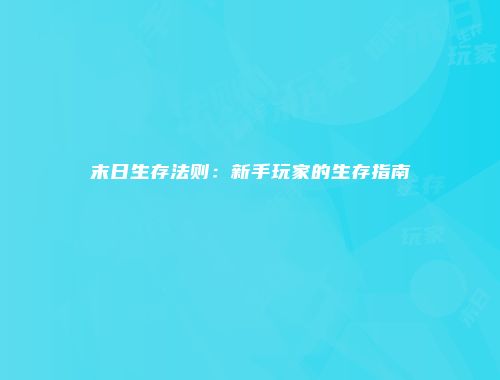 末日生存法则：新手玩家的生存指南