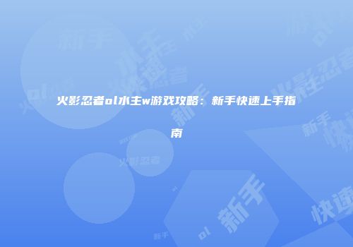 火影忍者ol水主w游戏攻略：新手快速上手指南